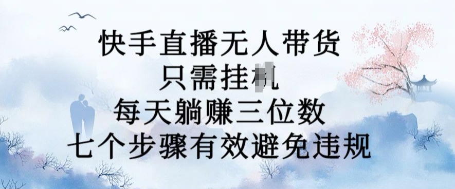 10月新玩法，快手直播无人带货，每天躺Z三位数，七个步骤有效避免违规【揭秘】-风淘社