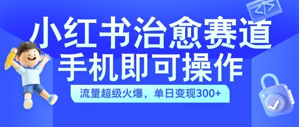 小红书治愈视频赛道,手机即可操作,流量超级火爆,单日变现300+【揭秘】-风淘社