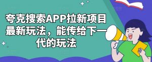 夸克搜索APP拉新项目最新玩法,能传给下一代的玩法-风淘社