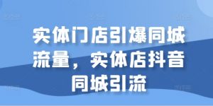 实体门店引爆同城流量，实体店抖音同城引流-风淘社