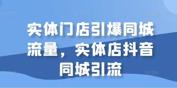 实体门店引爆同城流量，实体店抖音同城引流-风淘社