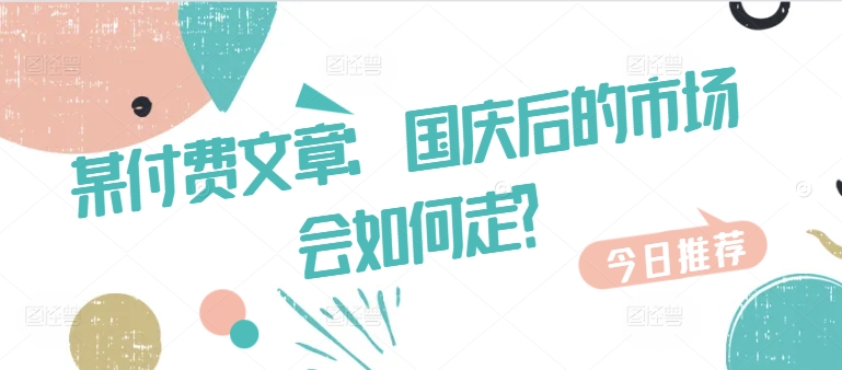 某付费文章：国庆后的市场会如何走?-风淘社
