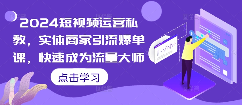 2024短视频运营私教,实体商家引流爆单课,快速成为流量大师-风淘社