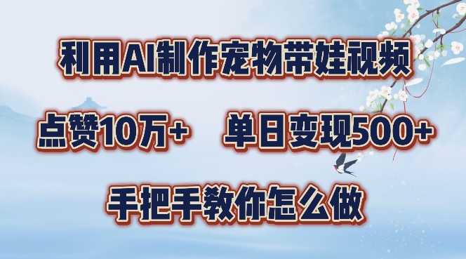 利用AI制作宠物带娃视频,轻松涨粉,点赞10万+,单日变现三位数,手把手教你怎么做【揭秘】-风淘社