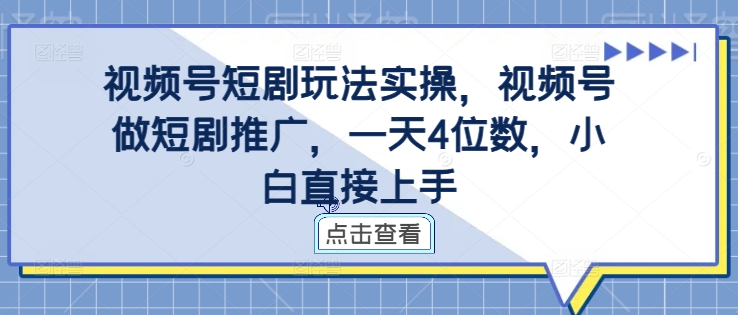 视频号短剧玩法实操,视频号做短剧推广,一天4位数,小白直接上手-风淘社