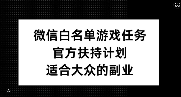 微信白名单游戏任务,官方扶持计划,适合大众的副业【揭秘】-风淘社
