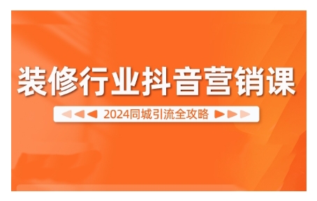 2024装修行业抖音营销课,同城引流全攻略-风淘社