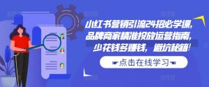 小红书营销引流24招必学课,品牌商家精准投放运营指南,少花钱多赚钱,避坑秘籍!-风淘社