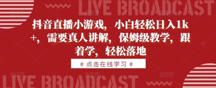 抖音直播小游戏,小白轻松日入1k+,需要真人讲解,保姆级教学,跟着学,轻松落地【揭秘】-风淘社