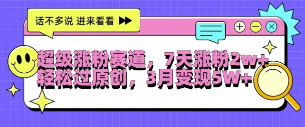 超级涨粉赛道,每天半小时,7天涨粉2W+,轻松过原创,三月变现5W+【揭秘】-风淘社