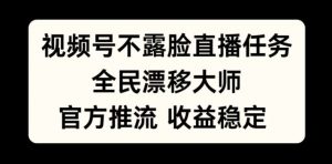 视频号不露脸直播任务，全民漂移大师，官方推流，收益稳定，全民可做【揭秘】-风淘社