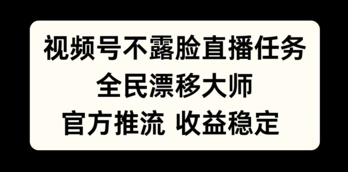 视频号不露脸直播任务,全民漂移大师,官方推流,收益稳定,全民可做【揭秘】-风淘社