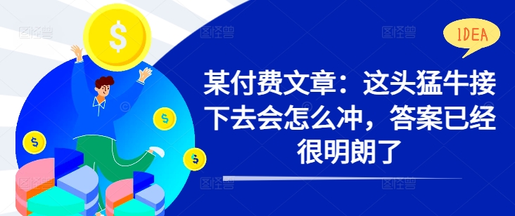 某付费文章:这头猛牛接下去会怎么冲,答案已经很明朗了 !-风淘社