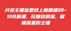 抖音主播运营线上陪跑课09-10月新课,拉爆自然流,做懂流量的主播-风淘社