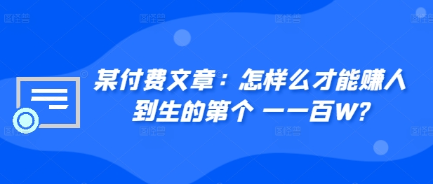 某付费文章:怎样么才能赚人到生的第个一一百W?-风淘社