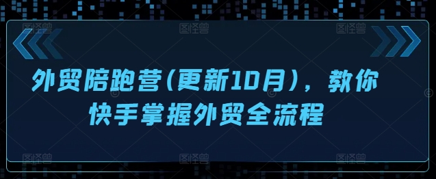 外贸陪跑营(更新10月),教你快手掌握外贸全流程-风淘社