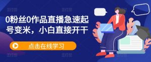0粉丝0作品直播急速起号变米，小白直接开干-风淘社
