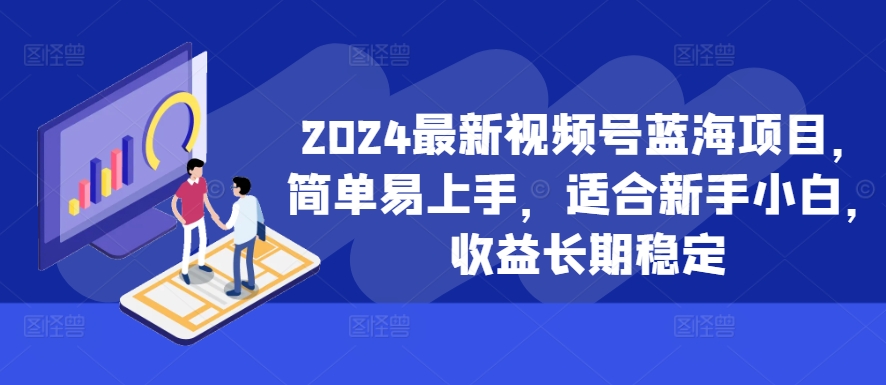 2024最新视频号蓝海项目,简单易上手,适合新手小白,收益长期稳定-风淘社