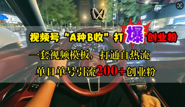 视频号“A种B收”打爆创业粉,一套视频模板打通自热流,单日单号引流200+创业粉-风淘社