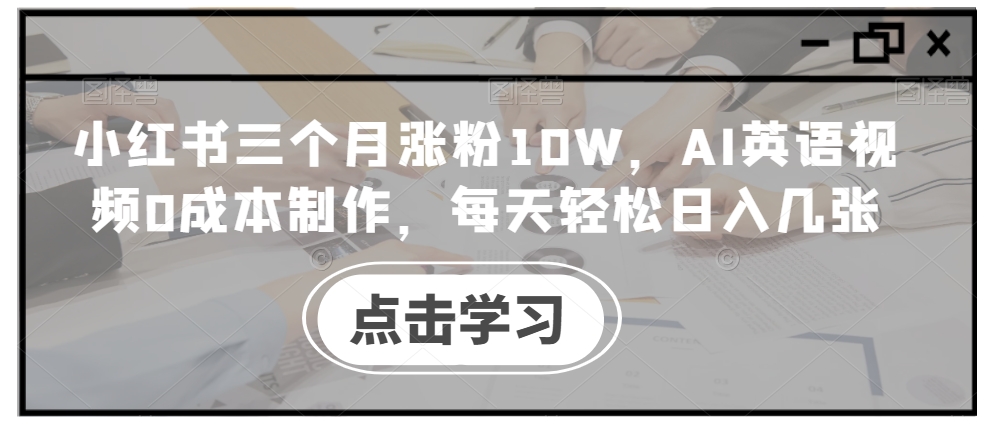 小红书三个月涨粉10W,AI英语视频0成本制作,每天轻松日入几张【揭秘】-风淘社