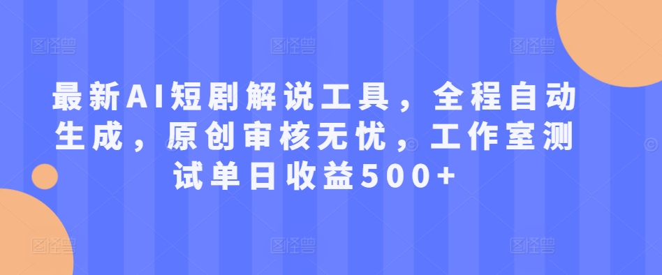 最新AI短剧解说工具,全程自动生成,原创审核无忧,工作室测试单日收益500+【揭秘】-风淘社