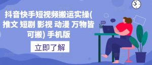 抖音快手短视频搬运实操(推文 短剧 影视 动漫 万物皆可搬) 手机版-风淘社