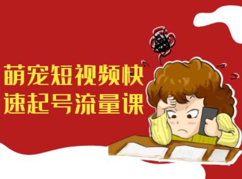 萌宠短视频快速起号流量课,短视频带货宠物新风口-风淘社
