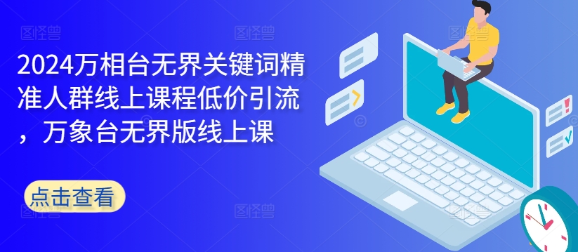 2024万相台无界关键词精准人群线上课程低价引流 ,万象台无界版线上课-风淘社