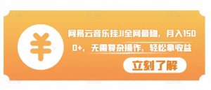 网易云音乐挂JI全网最稳,月入1500+,无需复杂操作,轻松拿收益【揭秘】-风淘社