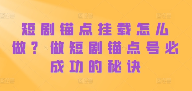 短剧锚点挂载怎么做?做短剧锚点号必成功的秘诀-风淘社