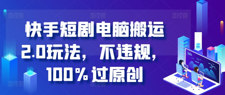 快手短剧电脑搬运2.0玩法,不违规,100%过原创-风淘社