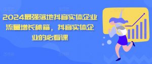 2024最强落地抖音实体企业流量增长秘籍,抖音实体企业的必看课-风淘社