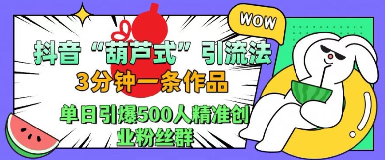 抖音葫芦式引流法,三分钟一条作品,单日引爆抖音500人精准创业粉丝群【揭秘】-风淘社