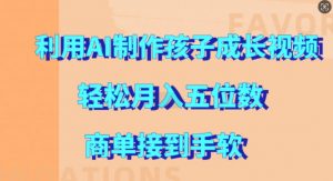 利用AI制作孩子成长视频,轻松月入五位数,商单接到手软【揭秘】-风淘社