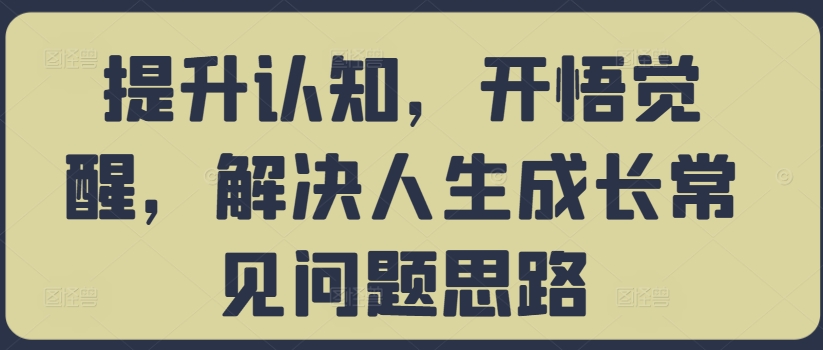 提升认知,开悟觉醒,解决人生成长常见问题思路-风淘社
