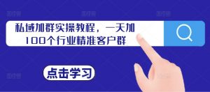 私域加群实操教程,一天加100个行业精准客户群-风淘社