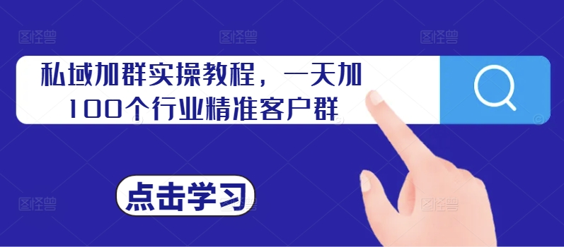 私域加群实操教程,一天加100个行业精准客户群-风淘社