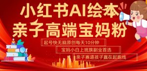 小红书AI绘本,亲子赛道高端宝妈粉,起号快,五分钟无脑原创,小白宝妈上班族轻松玩赚副业-风淘社