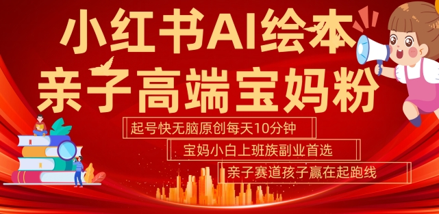 小红书AI绘本,亲子赛道高端宝妈粉,起号快,五分钟无脑原创,小白宝妈上班族轻松玩赚副业-风淘社
