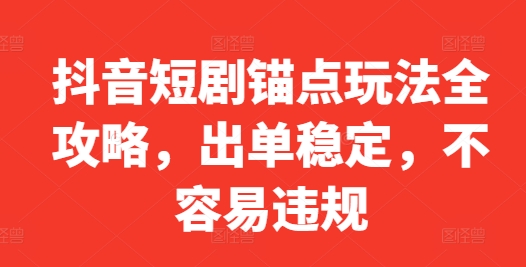 抖音短剧锚点玩法全攻略,出单稳定,不容易违规-风淘社