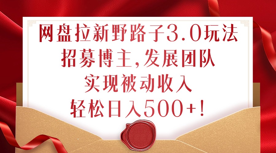 网盘拉新野路子3.0玩法,招募博主,发展团队,实现被动收入,轻松日入500+【揭秘】-风淘社
