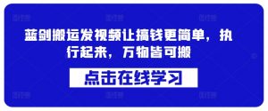 蓝剑搬运发视频让搞钱更简单,执行起来,万物皆可搬-风淘社