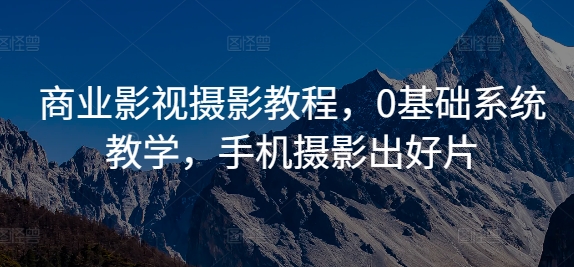 商业影视摄影教程,0基础系统教学,手机摄影出好片-风淘社