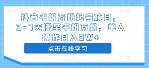 抖音千粉万粉起号项目,3-7天涨至千粉万粉,单人操作月入3W+-风淘社