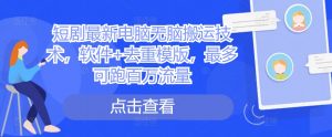 短剧最新电脑无脑搬运技术,软件+去重模版,最多可跑百万流量-风淘社