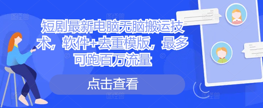 短剧最新电脑无脑搬运技术,软件+去重模版,最多可跑百万流量-风淘社