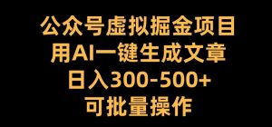 公众号虚拟掘金项目，用AI一键生成文章，日入300+可批量操作【揭秘】-风淘社