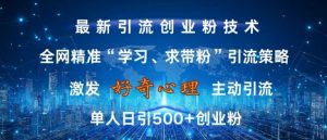 激发好奇心,全网精准‘学习、求带粉’引流技术,无封号风险,单人日引500+创业粉【揭秘】-风淘社