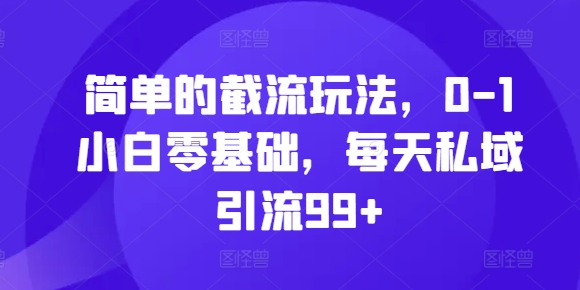 简单的截流玩法,0-1小白零基础,每天私域引流99+【揭秘】-风淘社