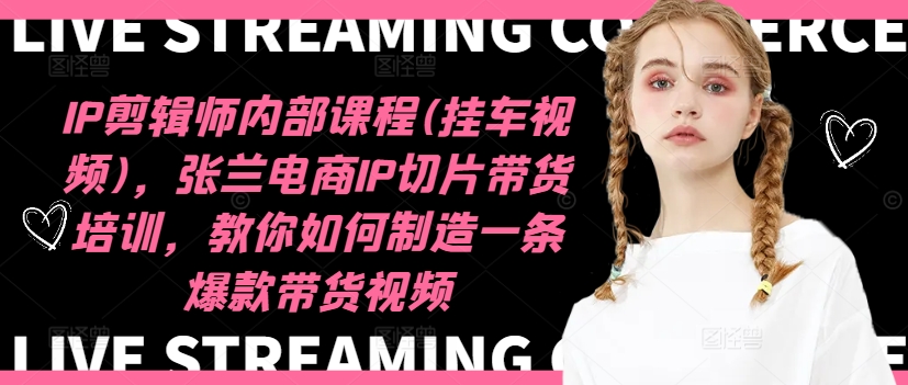 IP剪辑师内部课程(挂车视频)(更新11月),张兰电商IP切片带货培训,教你如何制造一条爆款带货视频-风淘社